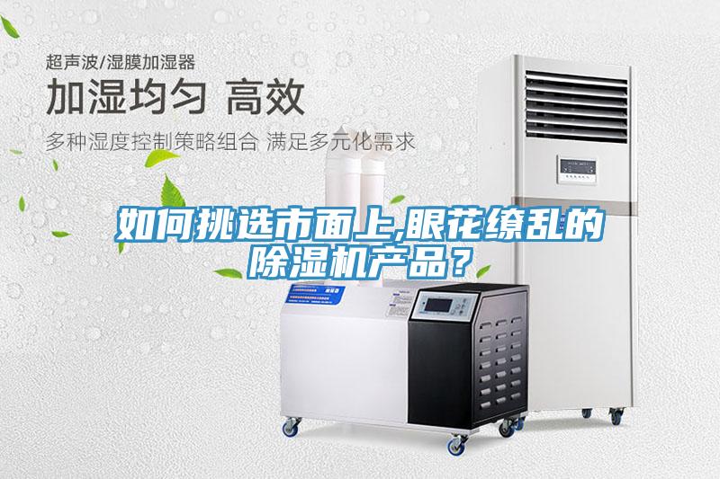如何挑選市面上,眼花繚亂的除濕機(jī)產(chǎn)品？