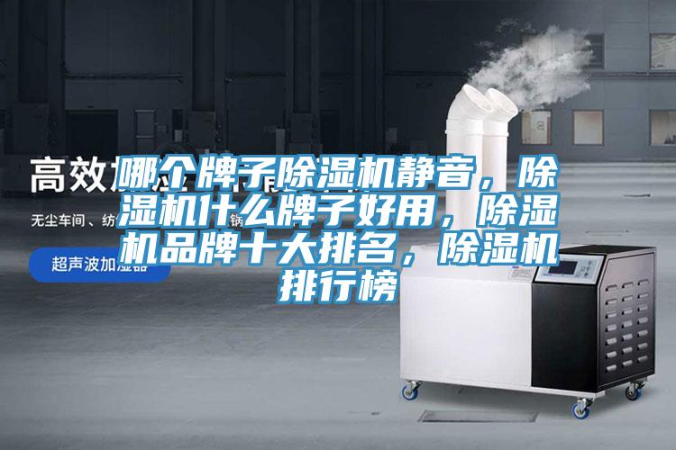 哪個(gè)牌子除濕機(jī)靜音，除濕機(jī)什么牌子好用，除濕機(jī)品牌十大排名，除濕機(jī)排行榜
