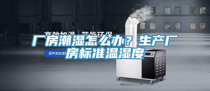 廠房潮濕怎么辦？生產(chǎn)廠房標(biāo)準(zhǔn)溫濕度