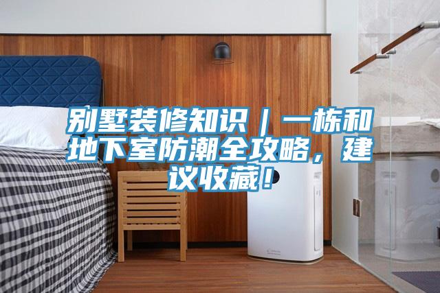 別墅裝修知識｜一棟和地下室防潮全攻略，建議收藏！