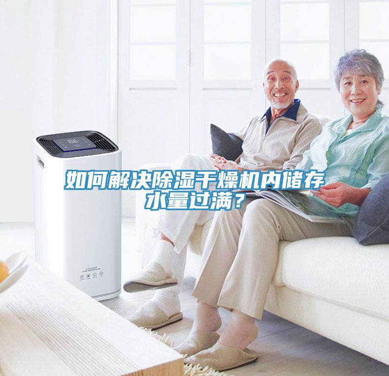 如何解決除濕干燥機內(nèi)儲存水量過滿？