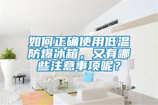 如何正確使用低溫防爆冰箱，又有哪些注意事項(xiàng)呢？