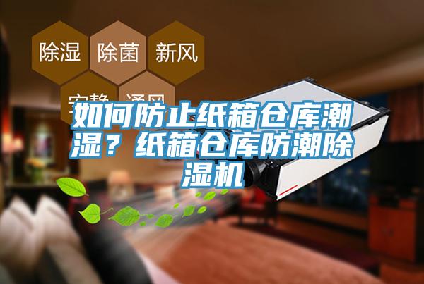 如何防止紙箱倉(cāng)庫(kù)潮濕？紙箱倉(cāng)庫(kù)防潮除濕機(jī)