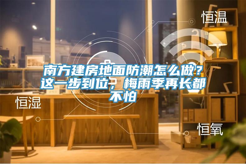 南方建房地面防潮怎么做？這一步到位，梅雨季再長都不怕