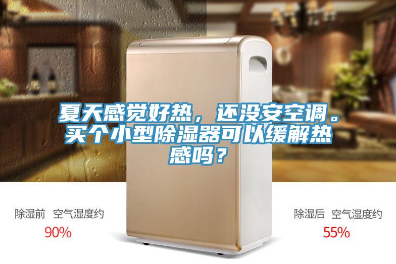 夏天感覺好熱，還沒安空調(diào)。買個(gè)小型除濕器可以緩解熱感嗎？