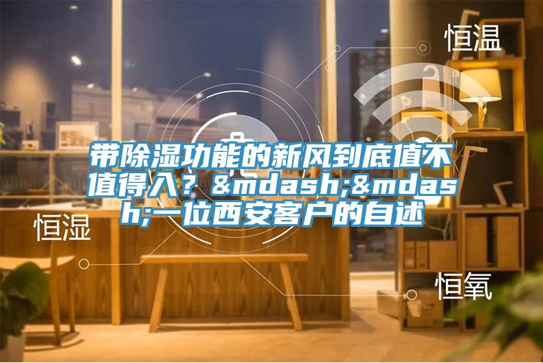 帶除濕功能的新風(fēng)到底值不值得入？——一位西安客戶的自述