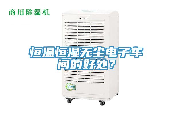 恒溫恒濕無塵電子車間的好處？