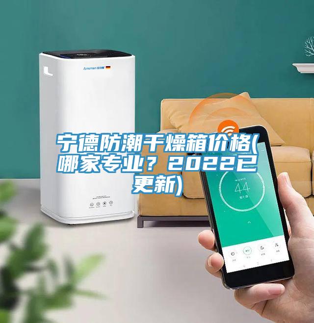 寧德防潮干燥箱價格(哪家專業(yè)？2022已更新)