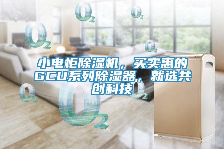 小電柜除濕機(jī)，買實(shí)惠的GCU系列除濕器，就選共創(chuàng)科技