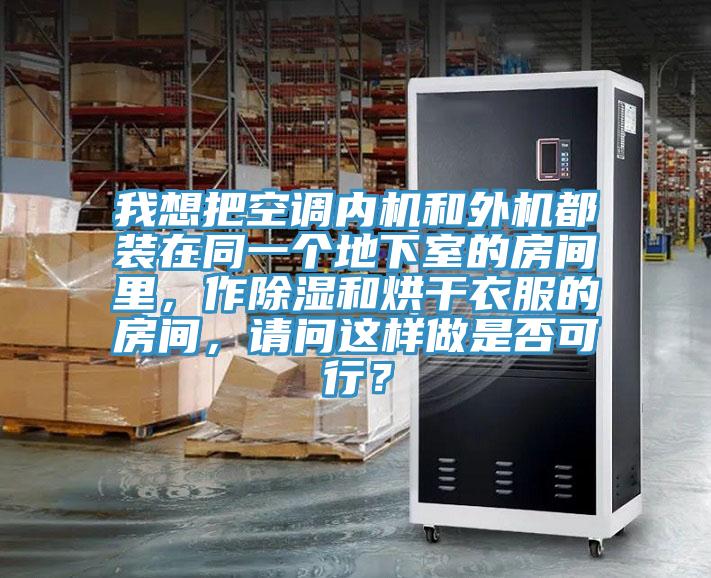 我想把空調(diào)內(nèi)機(jī)和外機(jī)都裝在同一個(gè)地下室的房間里，作除濕和烘干衣服的房間，請(qǐng)問(wèn)這樣做是否可行？