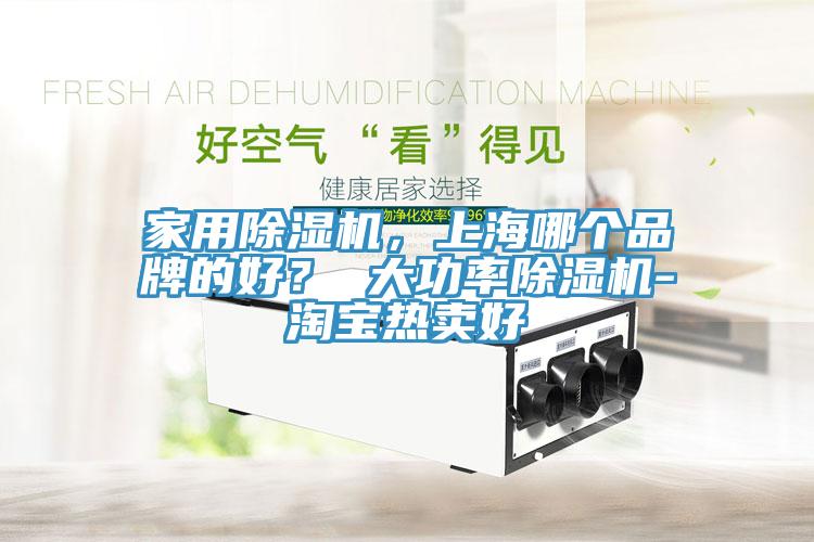 家用除濕機(jī)，上海哪個品牌的好？ 大功率除濕機(jī)-淘寶熱賣好
