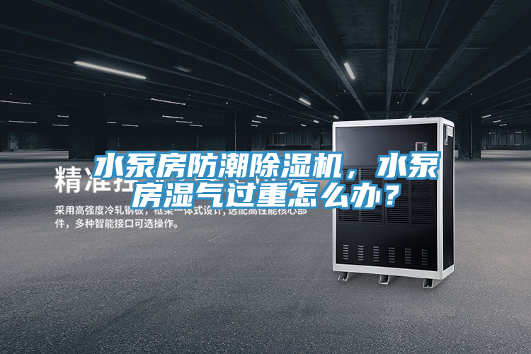 水泵房防潮除濕機，水泵房濕氣過重怎么辦？
