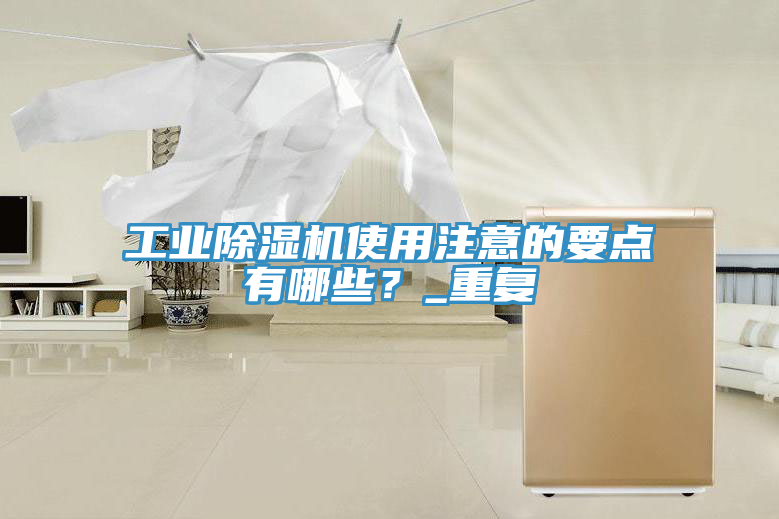 工業(yè)除濕機使用注意的要點有哪些？_重復(fù)