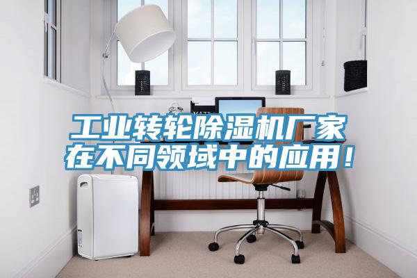 工業(yè)轉(zhuǎn)輪除濕機(jī)廠家在不同領(lǐng)域中的應(yīng)用！