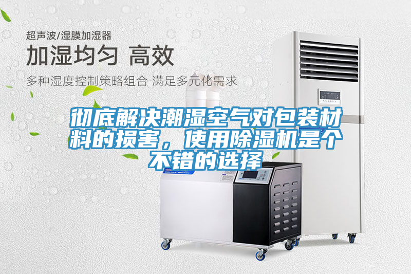 徹底解決潮濕空氣對(duì)包裝材料的損害，使用除濕機(jī)是個(gè)不錯(cuò)的選擇
