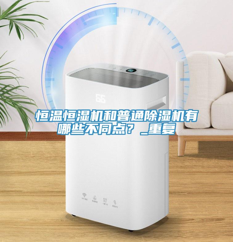 恒溫恒濕機和普通除濕機有哪些不同點？_重復(fù)