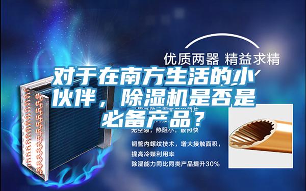 對(duì)于在南方生活的小伙伴，除濕機(jī)是否是必備產(chǎn)品？