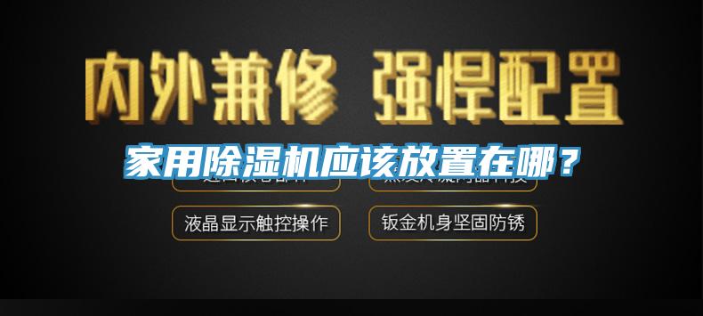家用除濕機(jī)應(yīng)該放置在哪？