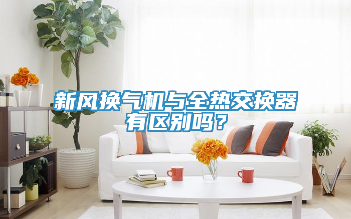 新風(fēng)換氣機(jī)與全熱交換器有區(qū)別嗎？