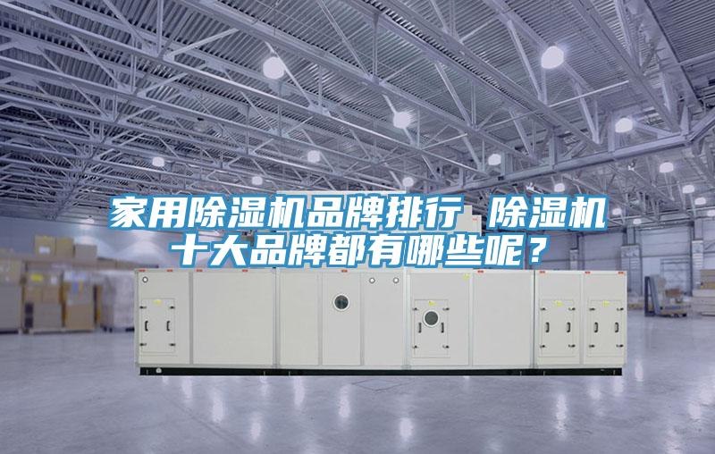 家用除濕機(jī)品牌排行 除濕機(jī)十大品牌都有哪些呢？