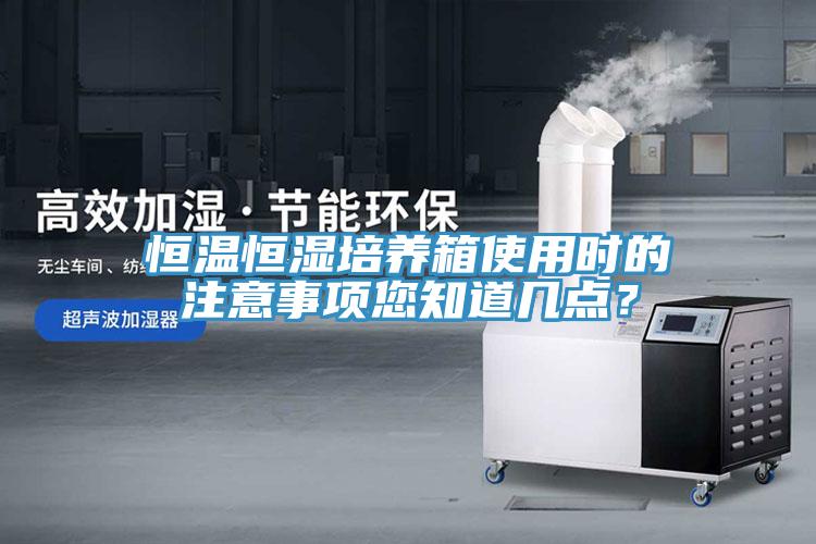 恒溫恒濕培養(yǎng)箱使用時的注意事項您知道幾點？