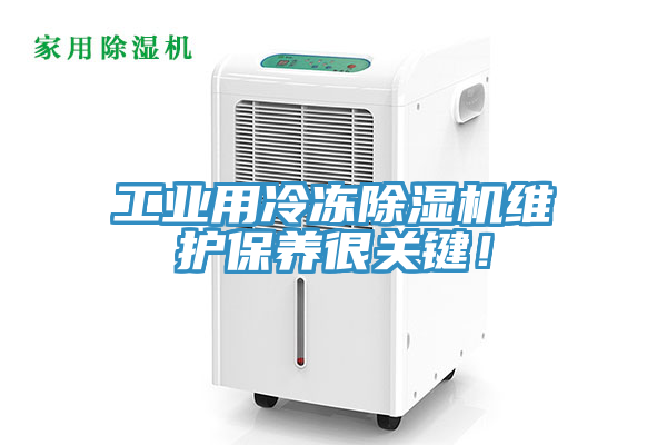 工業(yè)用冷凍除濕機維護(hù)保養(yǎng)很關(guān)鍵！