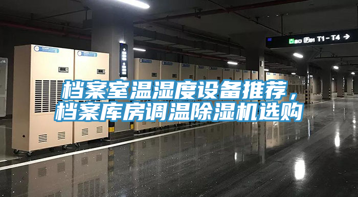 檔案室溫濕度設備推薦，檔案庫房調(diào)溫除濕機選購