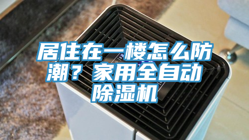 居住在一樓怎么防潮？家用全自動除濕機(jī)