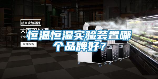 恒溫恒濕實(shí)驗(yàn)裝置哪個(gè)品牌好？