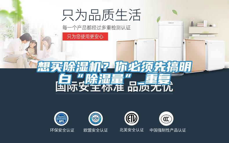 想買除濕機(jī)？你必須先搞明白“除濕量”_重復(fù)