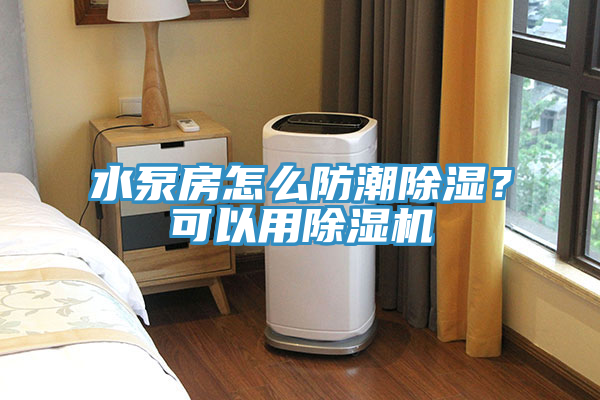 水泵房怎么防潮除濕？可以用除濕機