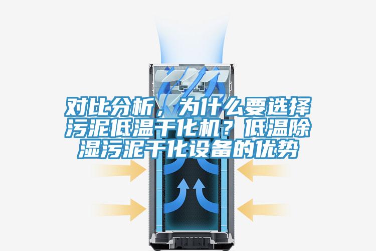 對(duì)比分析，為什么要選擇污泥低溫干化機(jī)？低溫除濕污泥干化設(shè)備的優(yōu)勢(shì)