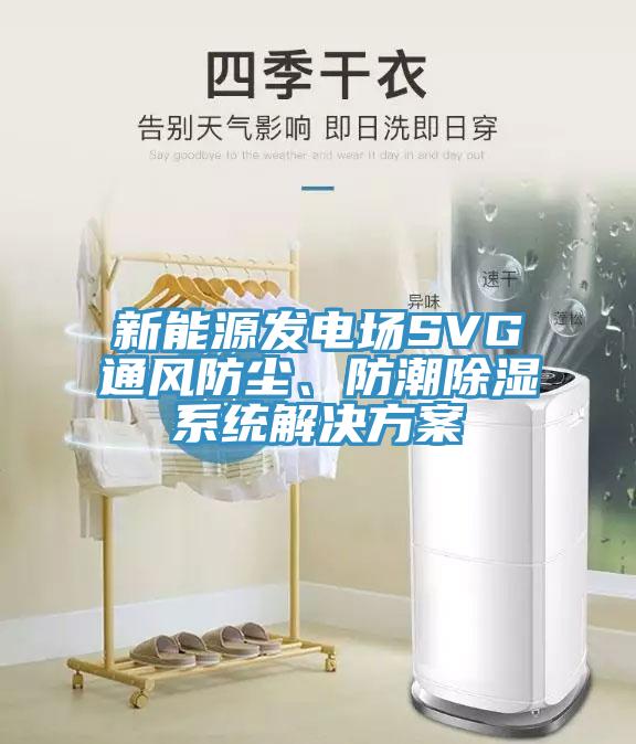 新能源發(fā)電場(chǎng)SVG通風(fēng)防塵、防潮除濕系統(tǒng)解決方案
