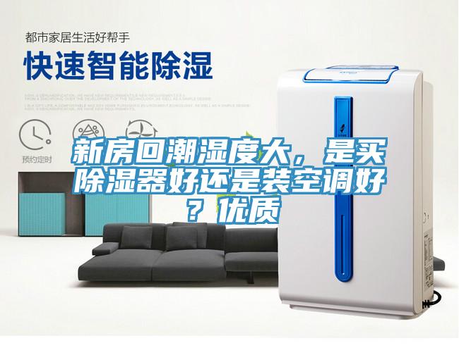 新房回潮濕度大，是買除濕器好還是裝空調(diào)好？?jī)?yōu)質(zhì)
