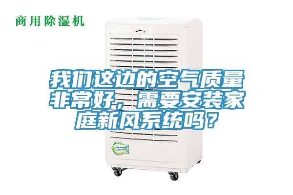 我們這邊的空氣質量非常好，需要安裝家庭新風系統(tǒng)嗎？