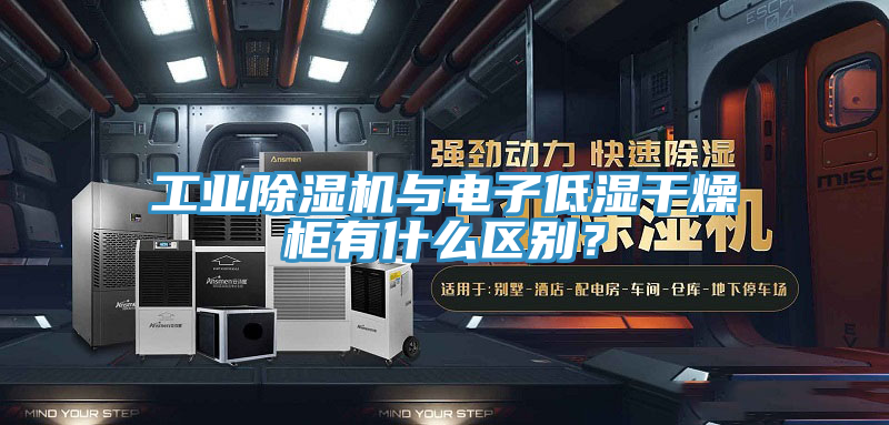 工業(yè)除濕機(jī)與電子低濕干燥柜有什么區(qū)別？