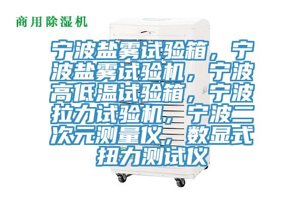 寧波鹽霧試驗箱，寧波鹽霧試驗機，寧波高低溫試驗箱，寧波拉力試驗機，寧波二次元測量儀，數(shù)顯式扭力測試儀