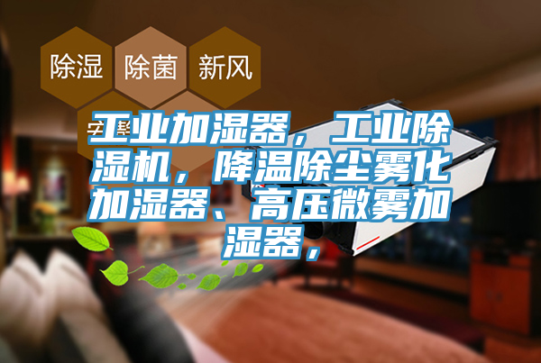 工業(yè)加濕器，工業(yè)除濕機(jī)，降溫除塵霧化加濕器、高壓微霧加濕器，