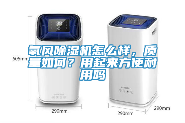 氧風(fēng)除濕機(jī)怎么樣，質(zhì)量如何？用起來方便耐用嗎