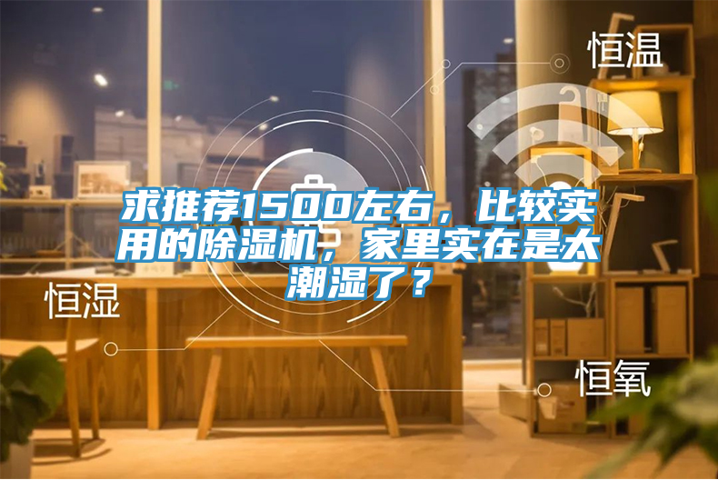 求推薦1500左右，比較實用的除濕機，家里實在是太潮濕了？