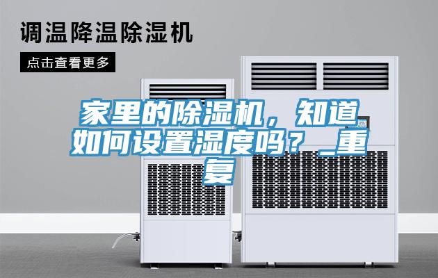 家里的除濕機(jī)，知道如何設(shè)置濕度嗎？_重復(fù)