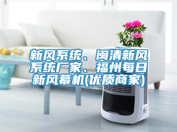 新風系統(tǒng)、閩清新風系統(tǒng)廠家、福州每日新風幕機(優(yōu)質商家)