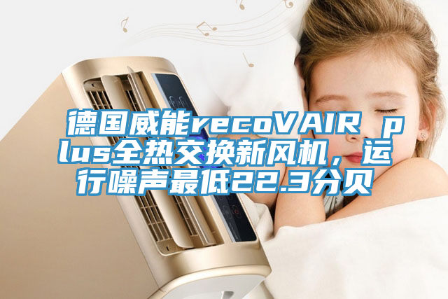 德國威能recoVAIR plus全熱交換新風機，運行噪聲最低22.3分貝