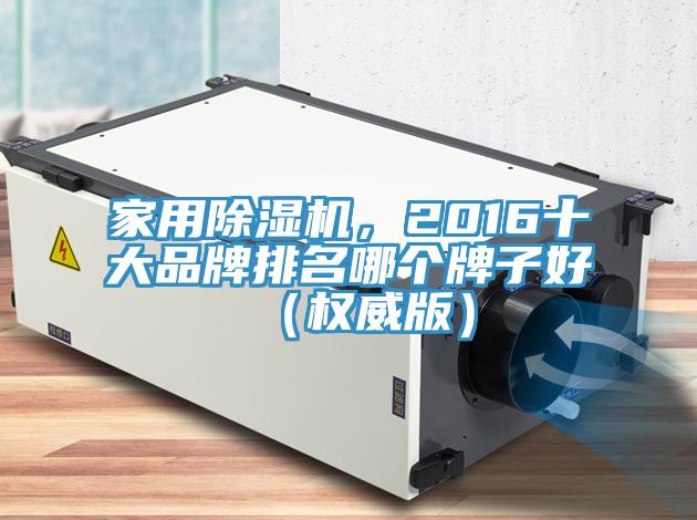 家用除濕機(jī)，2016十大品牌排名哪個牌子好（權(quán)威版）