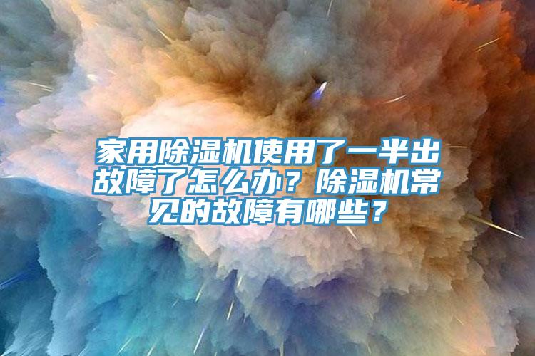 家用除濕機(jī)使用了一半出故障了怎么辦？除濕機(jī)常見的故障有哪些？