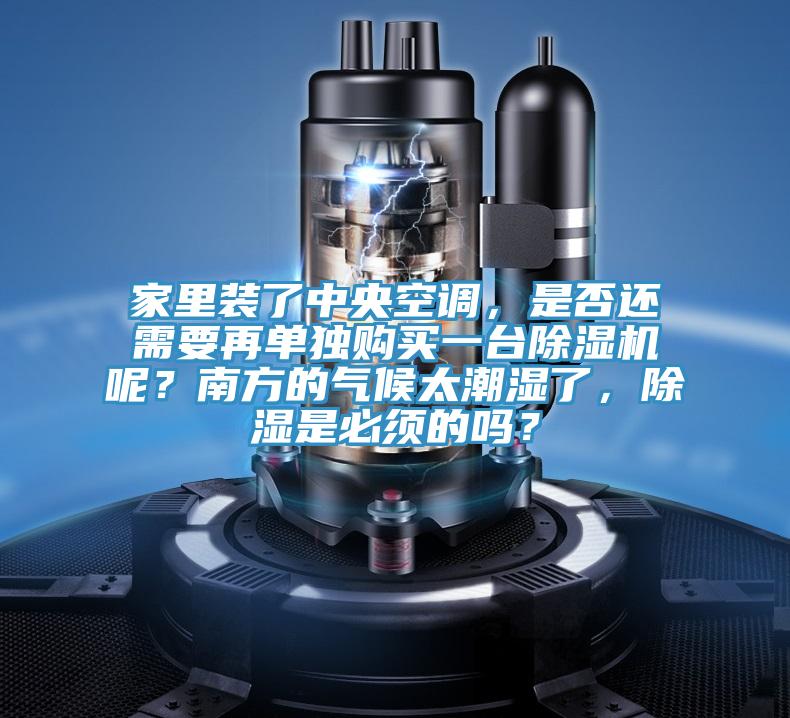家里裝了中央空調(diào)，是否還需要再單獨(dú)購(gòu)買(mǎi)一臺(tái)除濕機(jī)呢？南方的氣候太潮濕了，除濕是必須的嗎？