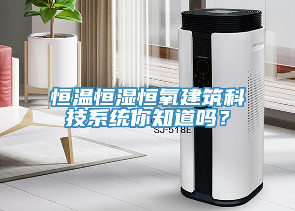 恒溫恒濕恒氧建筑科技系統(tǒng)你知道嗎？