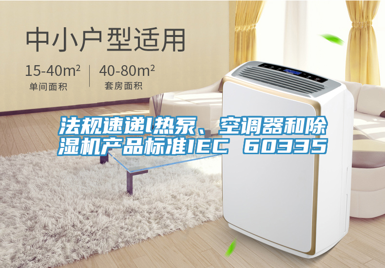 法規(guī)速遞l熱泵、空調(diào)器和除濕機(jī)產(chǎn)品標(biāo)準(zhǔn)IEC 60335