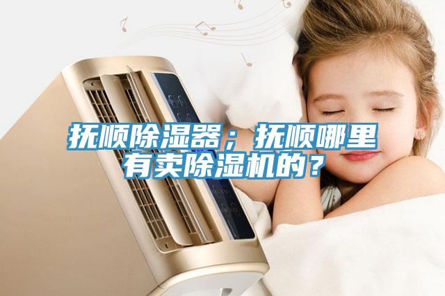 撫順除濕器；撫順哪里有賣除濕機的？