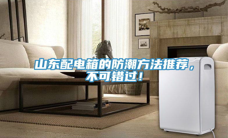 山東配電箱的防潮方法推薦，不可錯(cuò)過！